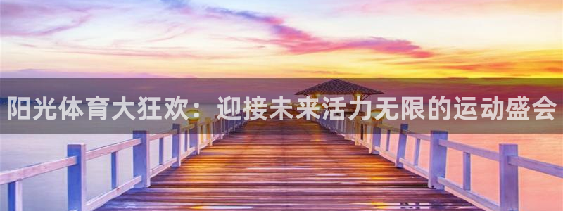 米兰体育官方正版app代理：阳光体育大狂欢：迎接未来