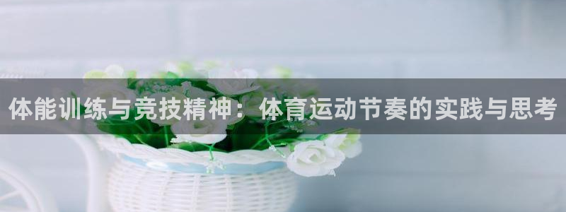 米兰体育官方正版app开户：体能训练与竞技精神：体育