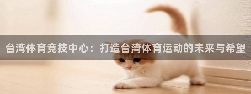 米兰体育官网下载联系电话：台湾体育竞技中心：打造台湾体育运动