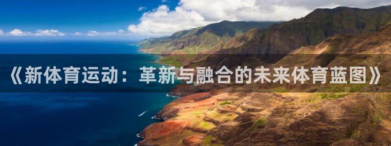 米兰体育官网下载招商电话地址：《新体育运动：革新与融合的未来