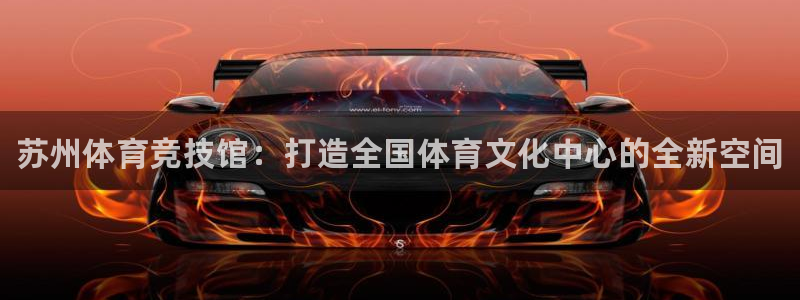 米兰体育官方正版app代理：苏州体育竞技馆：打造全国体育文化