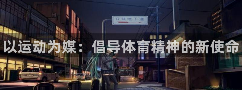 米兰体育官网下载平台：以运动为媒：倡导体育精神的新使命