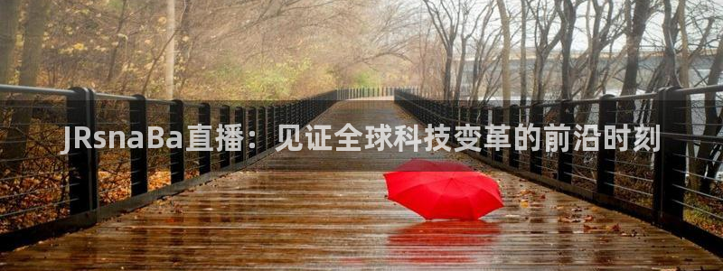 河豚体育直播在线观看：JRsnaBa直播：见证全球科技变革的前沿时刻