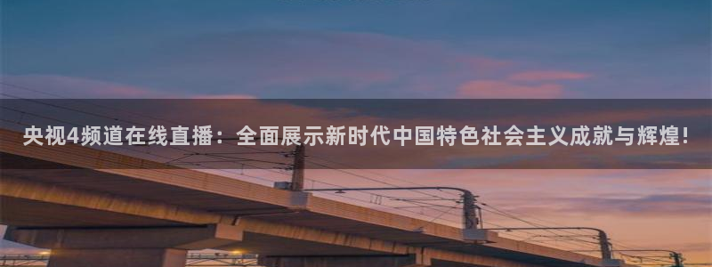 河豚nba直播官网：央视4频道在线直播：全面展示新时代中国特色社会主义成就与辉煌!