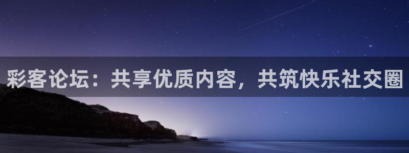 河豚体育直播app官网入口：彩客论坛：共享优质内容，共筑快乐社交圈