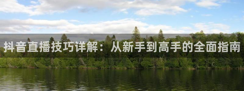 河豚体育nba直播在线观看：抖音直播技巧详解：从新手到高手的全面指南