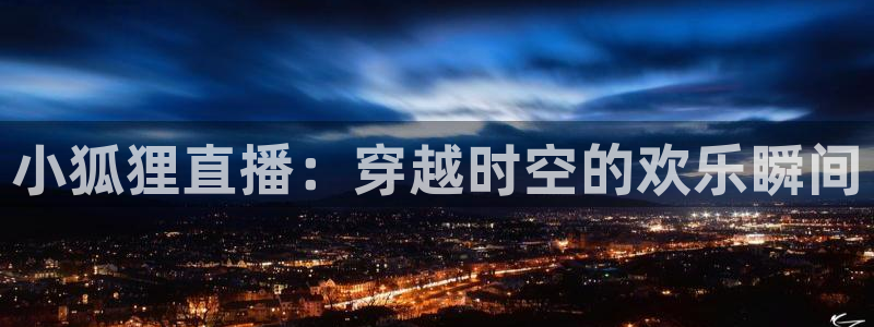 河豚视频：小狐狸直播：穿越时空的欢乐瞬间