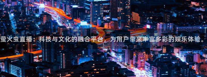河豚体育app官方下载：萤火虫直播：科技与文化的融合平台，为用户带来丰富多彩的娱乐体验。