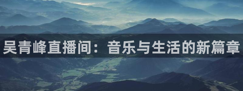 河豚体育直播官网：吴青峰直播间：音乐与生活的新篇章
