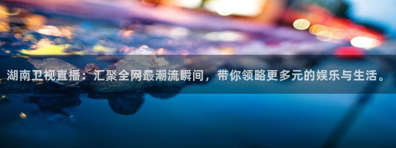 河豚在线：湖南卫视直播：汇聚全网最潮流瞬间，带你领略更多元的娱乐与生活。