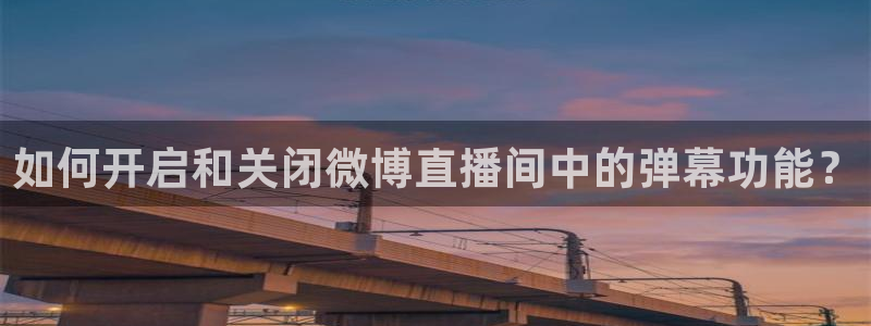 河豚体育直播免费观看：如何开启和关闭微博直播间中的弹幕功能？